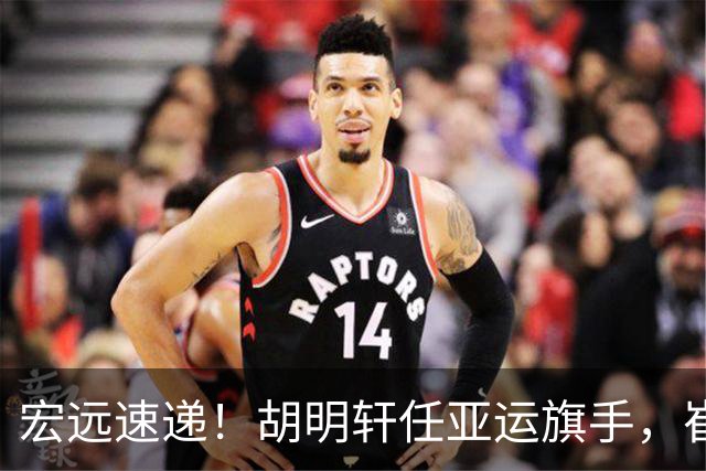 宏远速递！胡明轩任亚运旗手，崔永熙重回巅峰，广东分组结果出炉