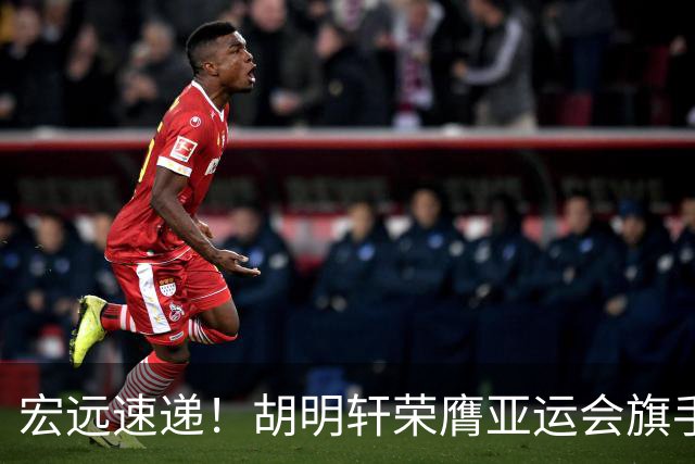 宏远速递！胡明轩荣膺亚运会旗手，崔永熙强势回归，广东分组结果揭晓